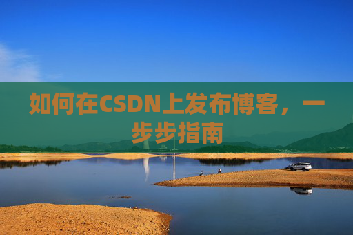 如何在CSDN上发布博客，一步步指南